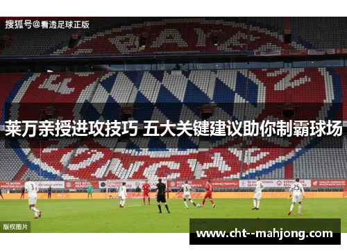 莱万亲授进攻技巧 五大关键建议助你制霸球场