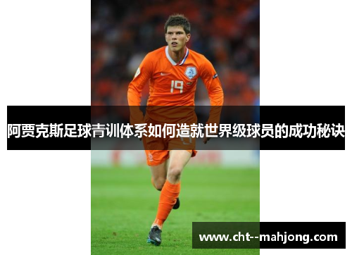 阿贾克斯足球青训体系如何造就世界级球员的成功秘诀