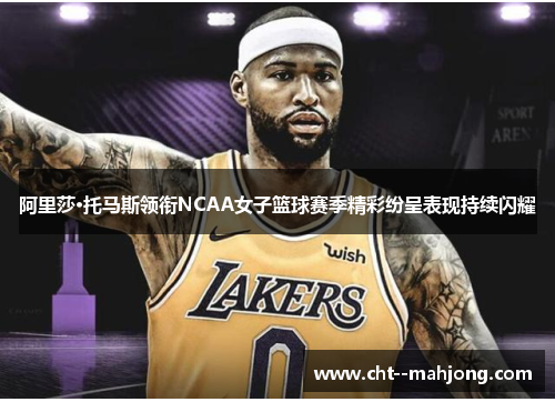 阿里莎·托马斯领衔NCAA女子篮球赛季精彩纷呈表现持续闪耀