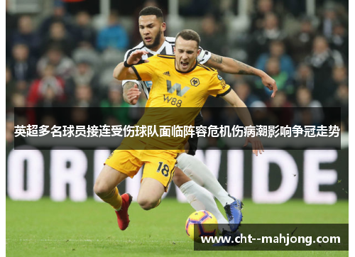 英超多名球员接连受伤球队面临阵容危机伤病潮影响争冠走势