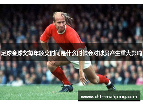 足球金球奖每年颁奖时间是什么时候会对球员产生重大影响