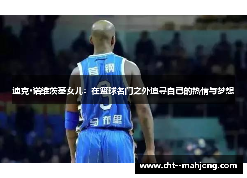 迪克·诺维茨基女儿：在篮球名门之外追寻自己的热情与梦想