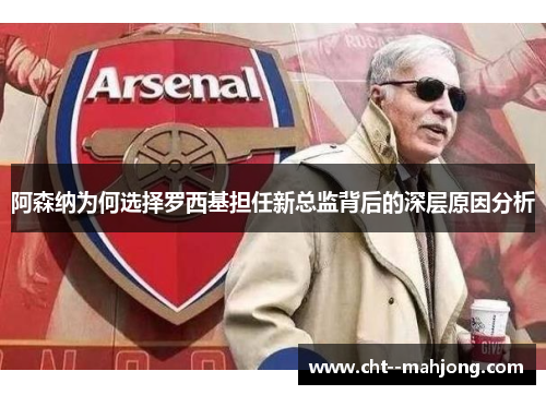 阿森纳为何选择罗西基担任新总监背后的深层原因分析