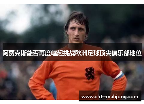 阿贾克斯能否再度崛起挑战欧洲足球顶尖俱乐部地位 阿贾克斯能否再度崛起挑战欧洲足球顶尖俱乐部地位