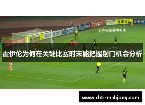 霍伊伦为何在关键比赛时未能把握射门机会分析