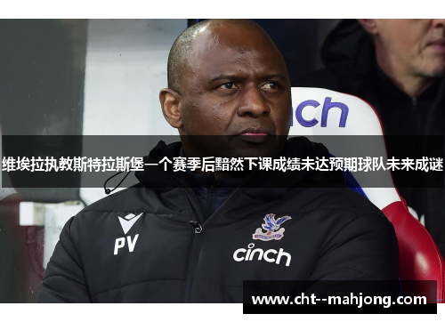 维埃拉执教斯特拉斯堡一个赛季后黯然下课成绩未达预期球队未来成谜 维埃拉执教斯特拉斯堡一个赛季后黯然下课成绩未达预期球队未来成谜