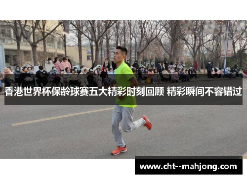 香港世界杯保龄球赛五大精彩时刻回顾 精彩瞬间不容错过