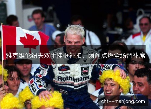 雅克维伦纽夫双手挂框补扣，瞬间点燃全场替补席